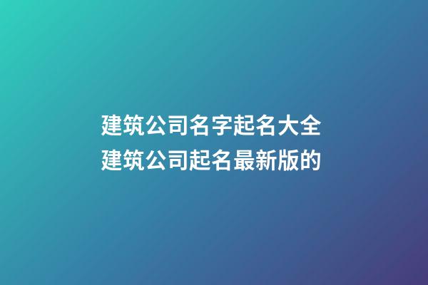 建筑公司名字起名大全 建筑公司起名最新版的-第1張-公司起名-玄機(jī)派